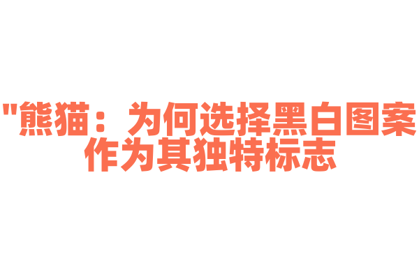 "熊猫：为何选择黑白图案作为其独特标志？"
